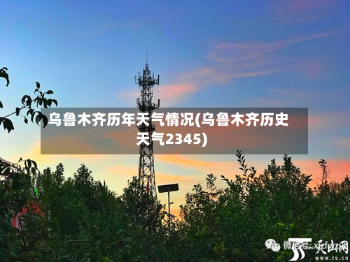 乌鲁木齐历年天气情况(乌鲁木齐历史天气2345)