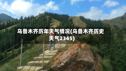 乌鲁木齐历年天气情况(乌鲁木齐历史天气2345)-第2张图片