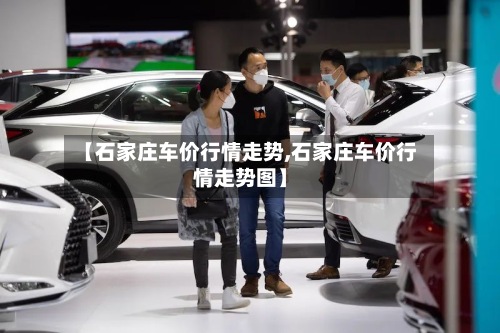 【石家庄车价行情走势,石家庄车价行情走势图】