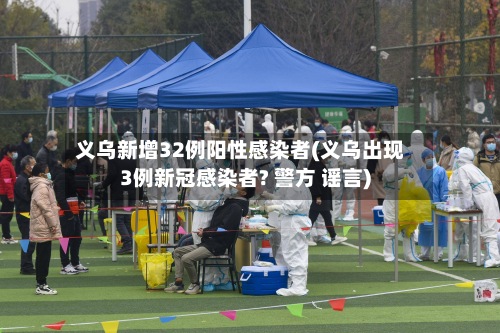 义乌新增32例阳性感染者(义乌出现3例新冠感染者? 警方 谣言)-第3张图片