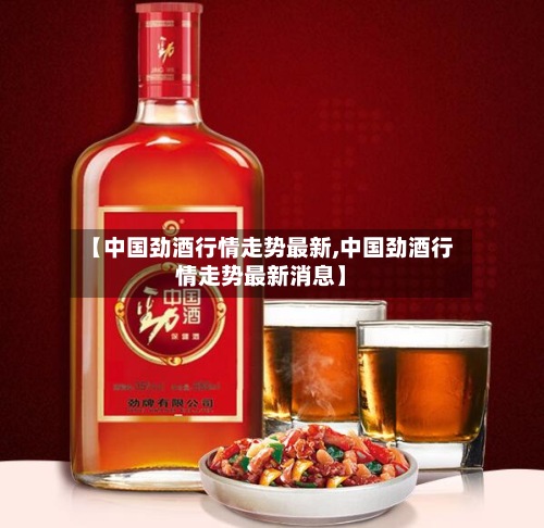 【中国劲酒行情走势最新,中国劲酒行情走势最新消息】-第3张图片