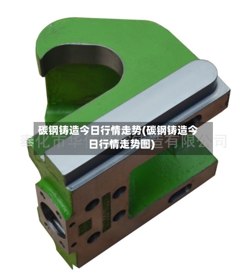 碳钢铸造今日行情走势(碳钢铸造今日行情走势图)-第3张图片