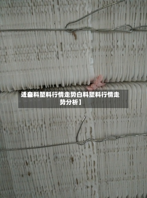 近来【白料塑料行情走势白料塑料行情走势分析】-第3张图片
