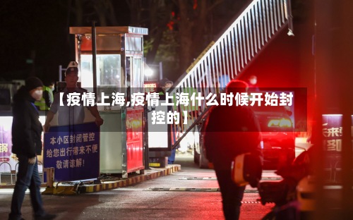 【疫情上海,疫情上海什么时候开始封控的】