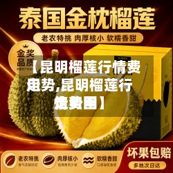 【昆明榴莲行情费用走势,昆明榴莲行情费用走势图】