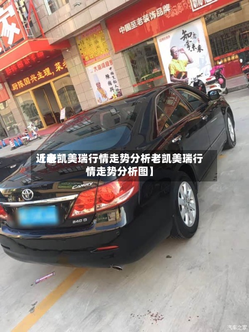 近来【老凯美瑞行情走势分析老凯美瑞行情走势分析图】-第2张图片