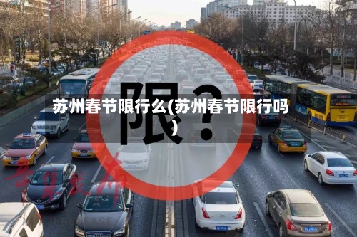 苏州春节限行么(苏州春节限行吗)