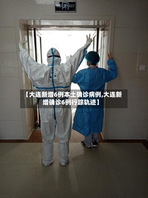 【大连新增6例本土确诊病例,大连新增确诊6例行踪轨迹】