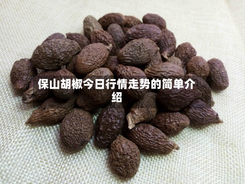 保山胡椒今日行情走势的简单介绍