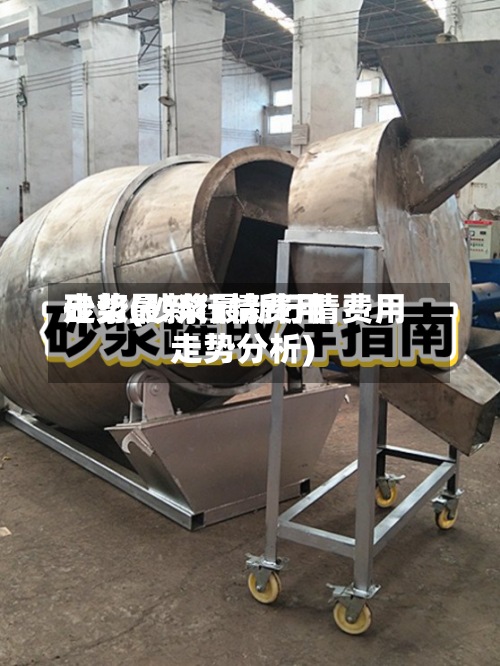 砂浆最新行情费用走势(砂浆最新行情费用走势分析)-第2张图片