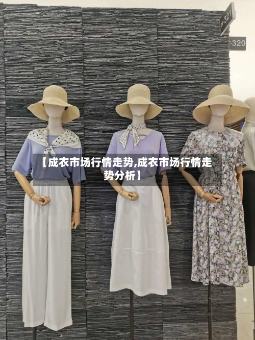 【成衣市场行情走势,成衣市场行情走势分析】-第2张图片