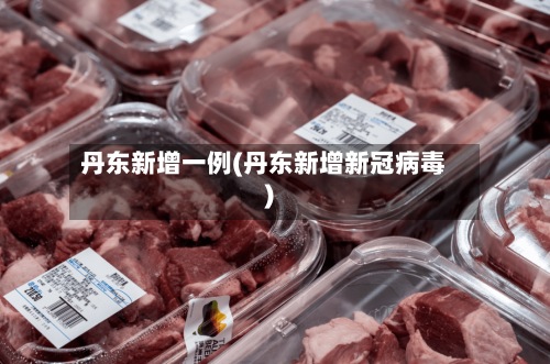 丹东新增一例(丹东新增新冠病毒)-第2张图片