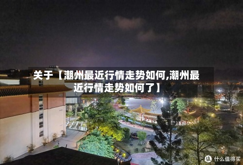 关于【潮州最近行情走势如何,潮州最近行情走势如何了】-第2张图片