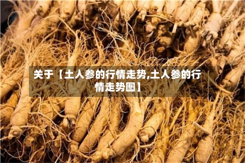 关于【土人参的行情走势,土人参的行情走势图】
