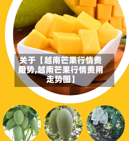 关于【越南芒果行情费用走势,越南芒果行情费用走势图】