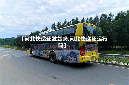 【河北快递还发货吗,河北快递还运行吗】