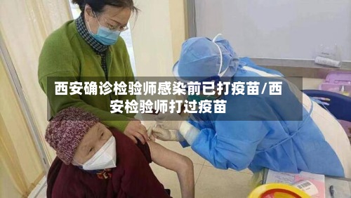 西安确诊检验师感染前已打疫苗/西安检验师打过疫苗