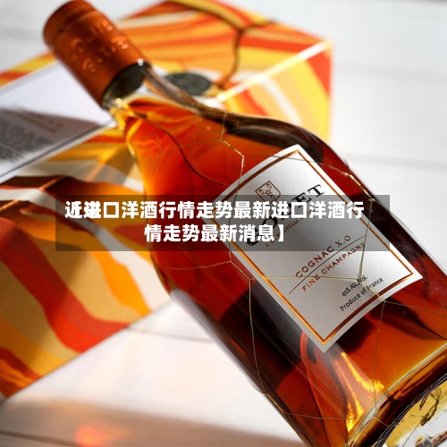 近来
【进口洋酒行情走势最新进口洋酒行情走势最新消息】-第3张图片