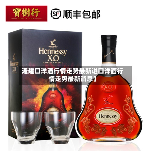 近来
【进口洋酒行情走势最新进口洋酒行情走势最新消息】-第2张图片