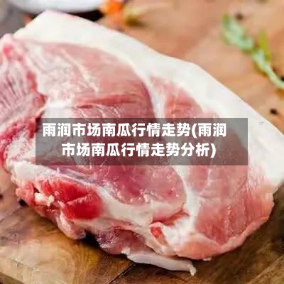 雨润市场南瓜行情走势(雨润市场南瓜行情走势分析)