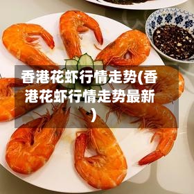 香港花虾行情走势(香港花虾行情走势最新)-第2张图片