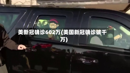 美新冠确诊602万(美国新冠确诊破千万)