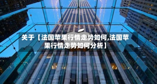 关于【法国苹果行情走势如何,法国苹果行情走势如何分析】
