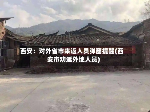 西安:对外省市来返人员弹窗提醒(西安市劝返外地人员)-第2张图片