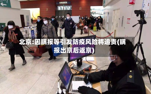 北京:因瞒报等引发防疫风险将追责(瞒报出京后返京)-第2张图片