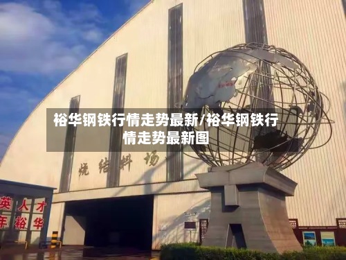 裕华钢铁行情走势最新/裕华钢铁行情走势最新图