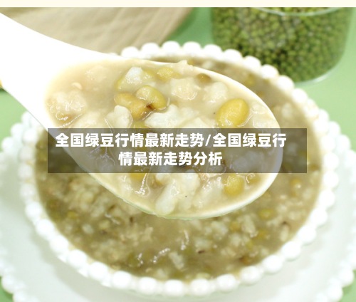 全国绿豆行情最新走势/全国绿豆行情最新走势分析-第2张图片