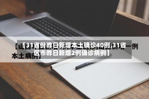 【31省份昨日新增本土确诊40例,31省区市昨日新增2例确诊病例】