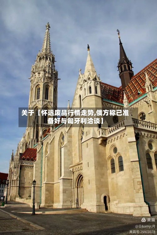 关于【怀远废品行情走势,俄方称已准备好与匈牙利洽谈】
