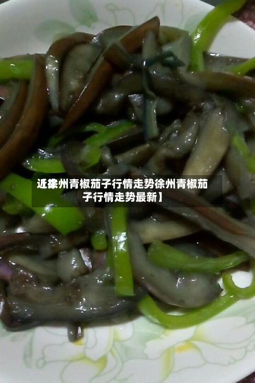 近来【徐州青椒茄子行情走势徐州青椒茄子行情走势最新】