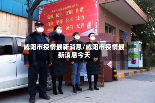 咸阳市疫情最新消息/咸阳市疫情最新消息今天-第3张图片