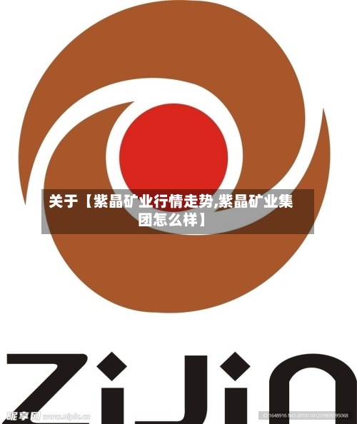 关于【紫晶矿业行情走势,紫晶矿业集团怎么样】