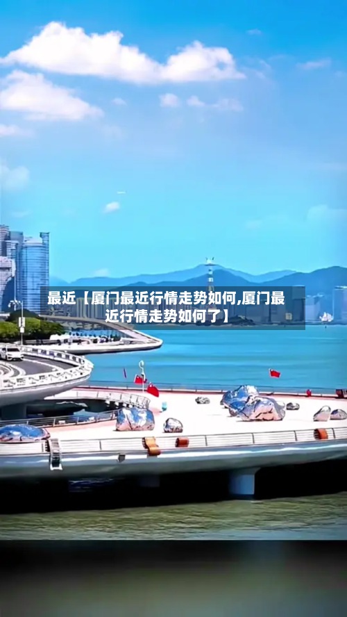 最近【厦门最近行情走势如何,厦门最近行情走势如何了】