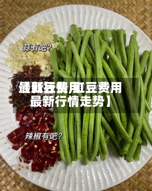 【豇豆费用
最新行情,豇豆费用
最新行情走势】-第2张图片