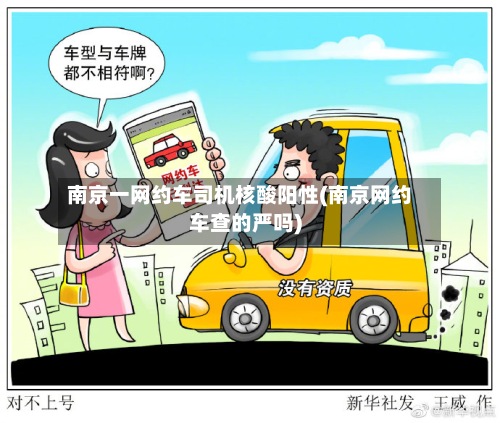 南京一网约车司机核酸阳性(南京网约车查的严吗)