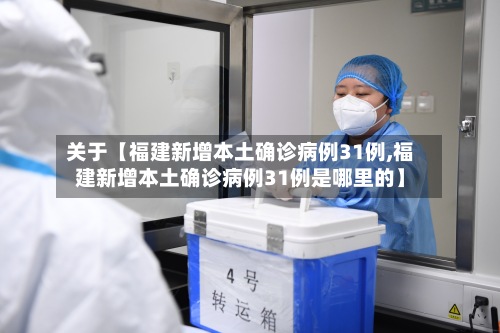 关于【福建新增本土确诊病例31例,福建新增本土确诊病例31例是哪里的】-第2张图片
