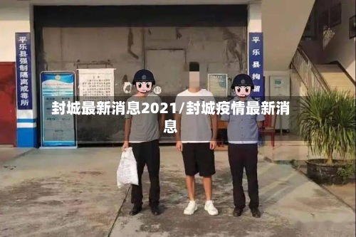 封城最新消息2021/封城疫情最新消息-第3张图片