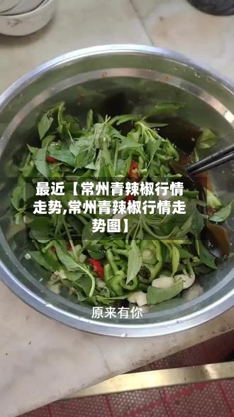最近【常州青辣椒行情走势,常州青辣椒行情走势图】