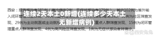 连续2天本土0新增(连续多少天本土无新增病例)