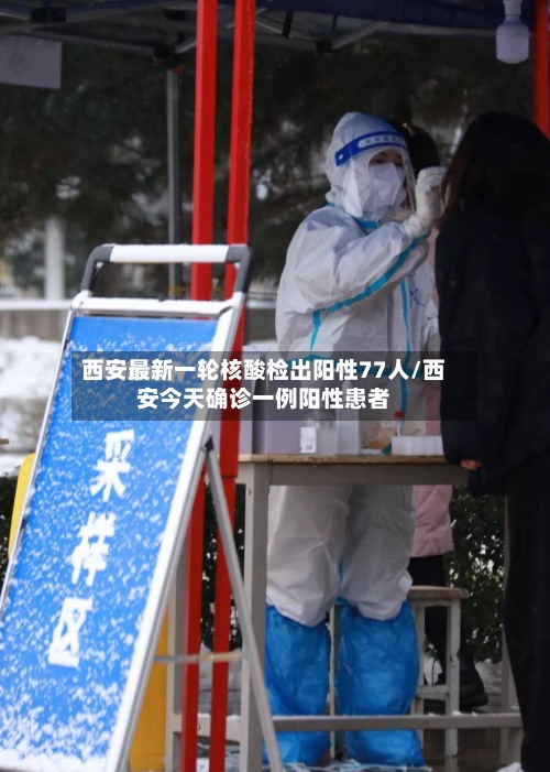 西安最新一轮核酸检出阳性77人/西安今天确诊一例阳性患者