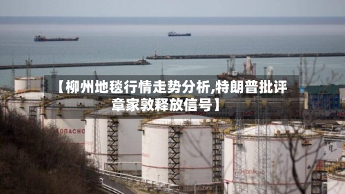 【柳州地毯行情走势分析,特朗普批评章家敦释放信号】-第2张图片