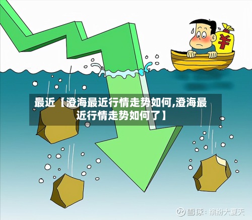 最近【澄海最近行情走势如何,澄海最近行情走势如何了】-第3张图片