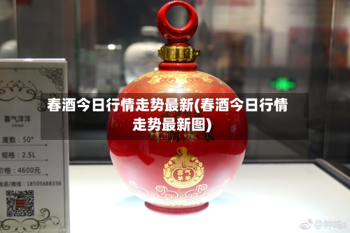 春酒今日行情走势最新(春酒今日行情走势最新图)