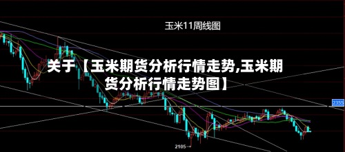 关于【玉米期货分析行情走势,玉米期货分析行情走势图】-第3张图片
