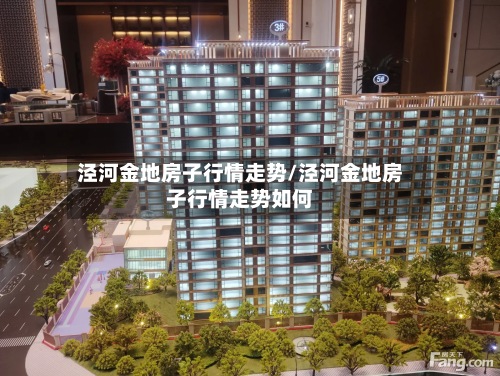 泾河金地房子行情走势/泾河金地房子行情走势如何-第2张图片