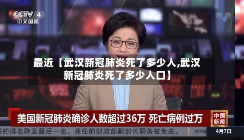 最近【武汉新冠肺炎死了多少人,武汉新冠肺炎死了多少人口】